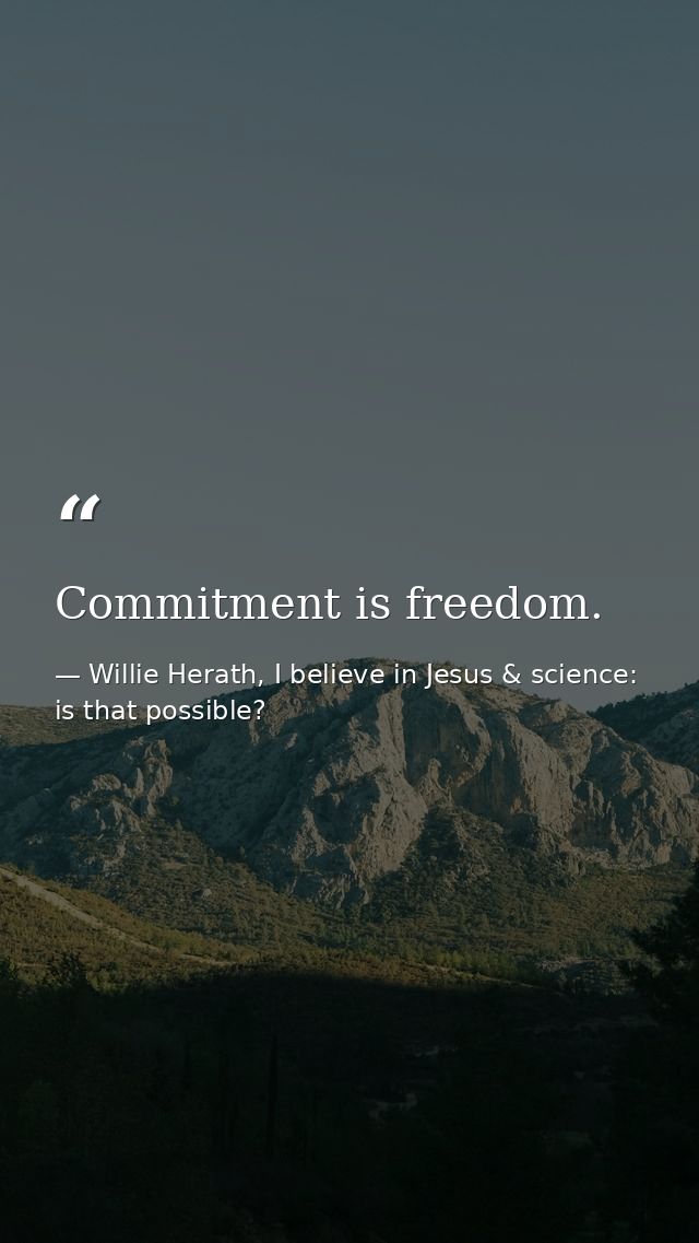 Commitment is freedom. — Willie Herath, I believe in Jesus & science: is that possible?