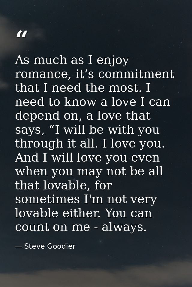 As much as I enjoy romance, it’s commitment that I need the most. I need to know a love I can depend on, a love that say — Steve Goodier