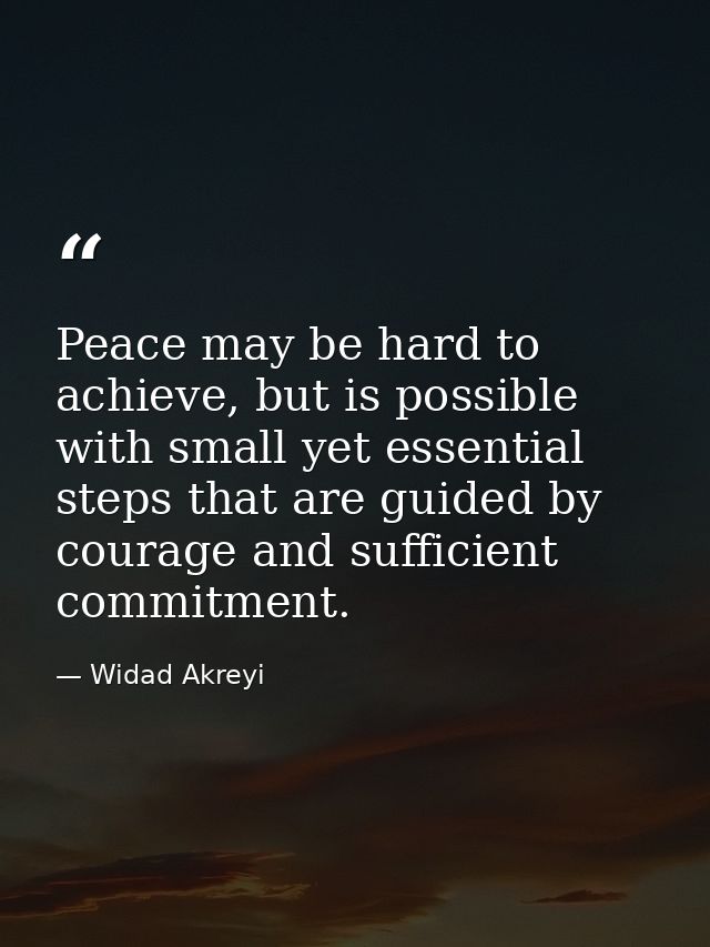 Peace may be hard to achieve, but is possible with small yet essential steps that are guided by courage and sufficient c — Widad Akreyi