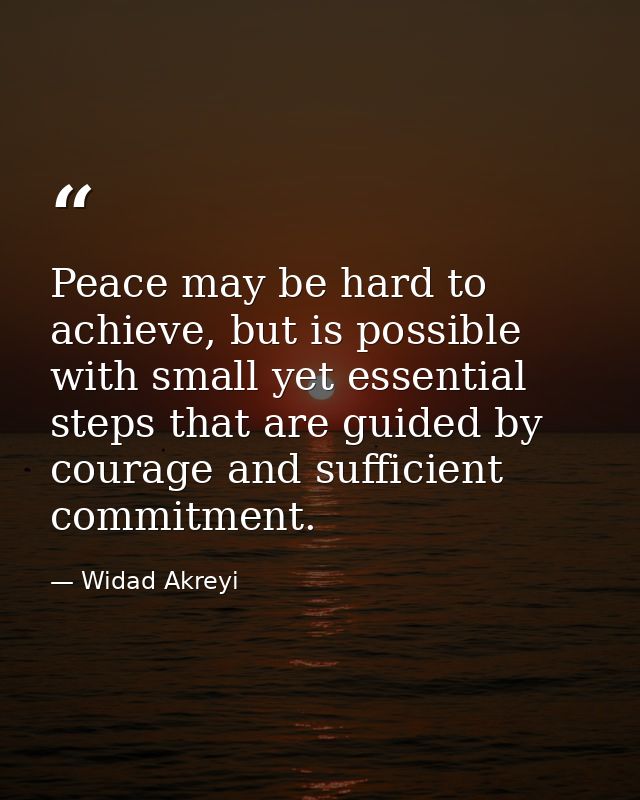 Peace may be hard to achieve, but is possible with small yet essential steps that are guided by courage and sufficient c — Widad Akreyi