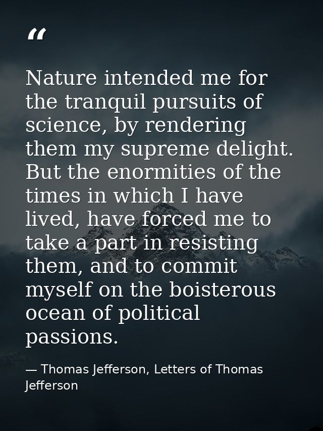Nature intended me for the tranquil pursuits of science, by rendering them my supreme delight. But the enormities of the — Thomas Jefferson, Letters of Thomas Jefferson