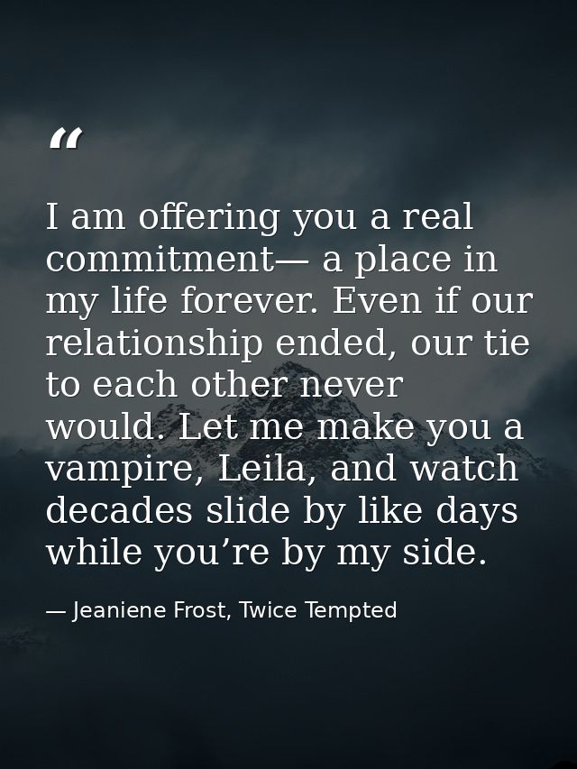 I am offering you a real commitment— a place in my life forever. Even if our relationship ended, our tie to each other n — Jeaniene Frost, Twice Tempted