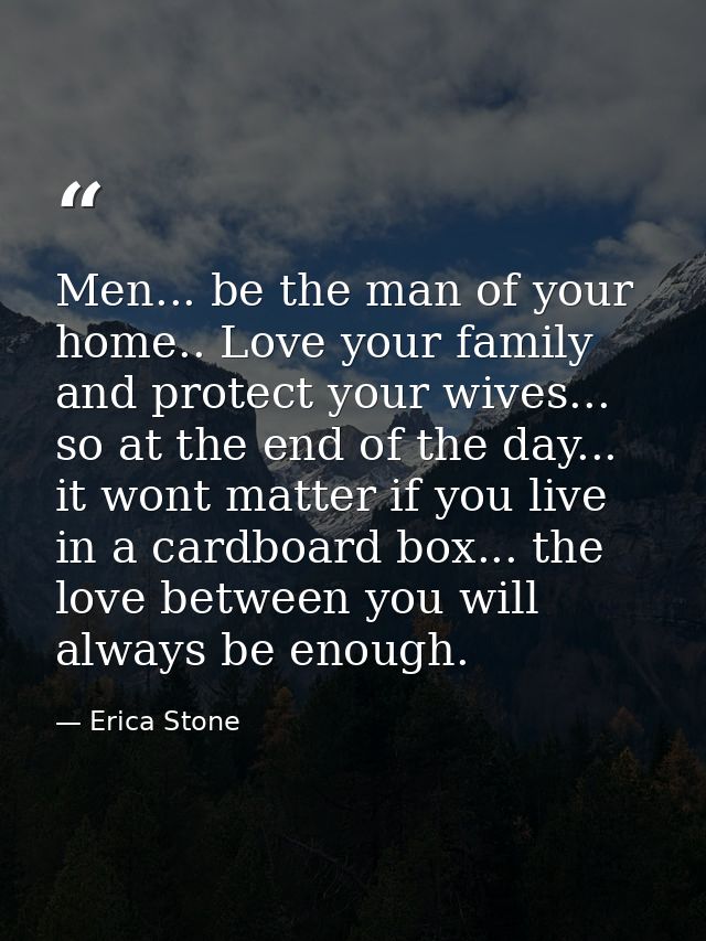 Men... be the man of your home.. Love your family and protect your wives... so at the end of the day... it wont matter i — Erica Stone