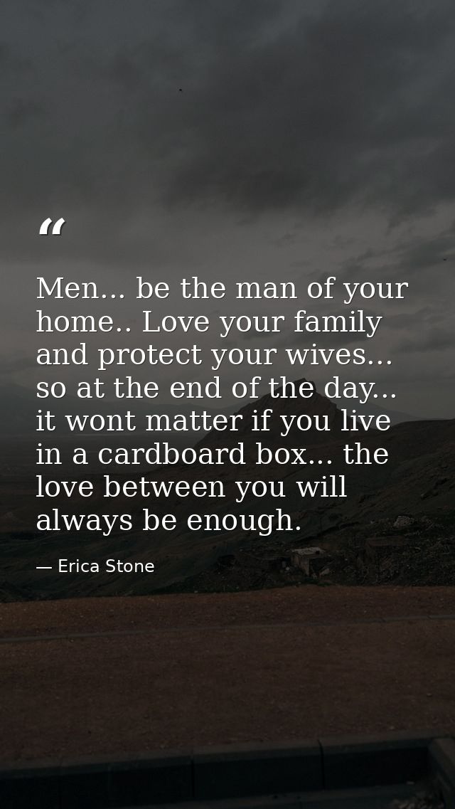 Men... be the man of your home.. Love your family and protect your wives... so at the end of the day... it wont matter i — Erica Stone