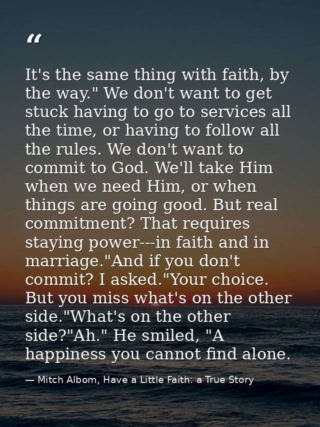 It's the same thing with faith, by the way." We don't want to get stuck having to go to services all the time, or having — Mitch Albom, Have a Little Faith: a True Story