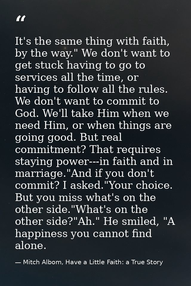 It's the same thing with faith, by the way." We don't want to get stuck having to go to services all the time, or having — Mitch Albom, Have a Little Faith: a True Story