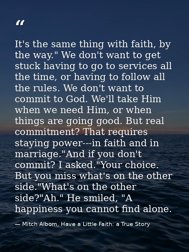 It's the same thing with faith, by the way." We don't want to get stuck having to go to services all the time, or having — Mitch Albom, Have a Little Faith: a True Story