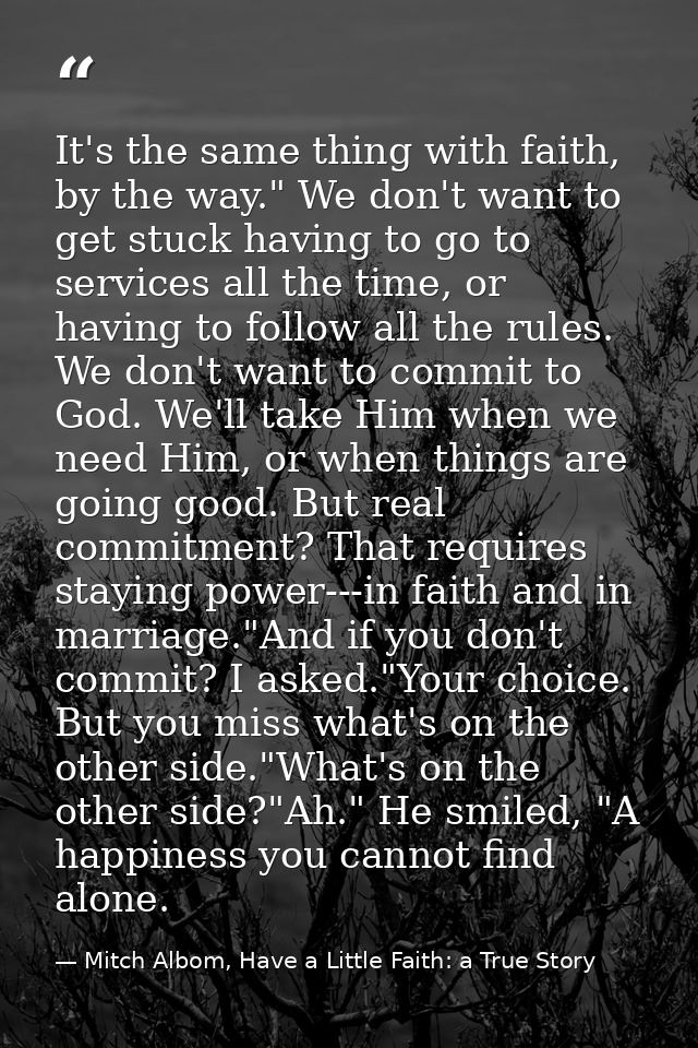It's the same thing with faith, by the way." We don't want to get stuck having to go to services all the time, or having — Mitch Albom, Have a Little Faith: a True Story