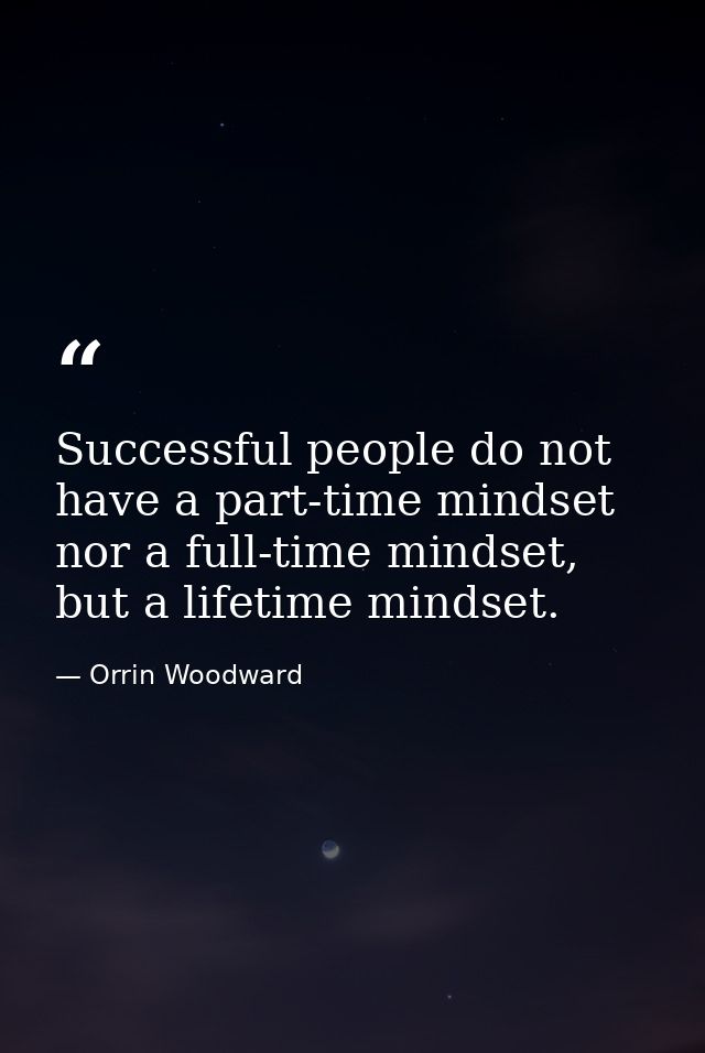 Successful people do not have a part-time mindset nor a full-time mindset, but a lifetime mindset. — Orrin Woodward