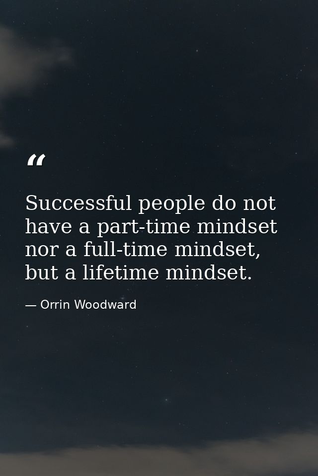 Successful people do not have a part-time mindset nor a full-time mindset, but a lifetime mindset. — Orrin Woodward