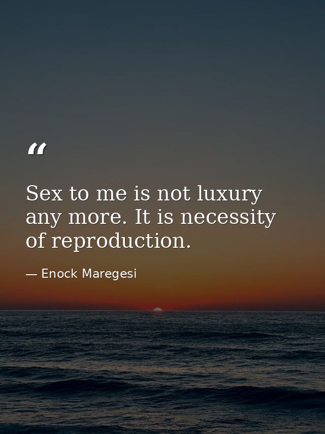 Sex to me is not luxury any more. It is necessity of reproduction. — Enock Maregesi