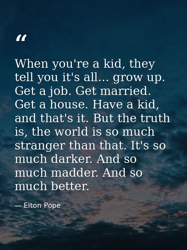 When you're a kid, they tell you it's all... grow up. Get a job. Get married. Get a house. Have a kid, and that's it. Bu — Elton Pope