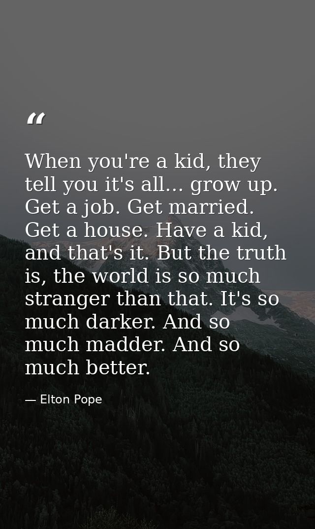 When you're a kid, they tell you it's all... grow up. Get a job. Get married. Get a house. Have a kid, and that's it. Bu — Elton Pope
