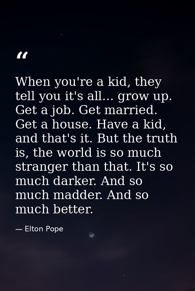 When you're a kid, they tell you it's all... grow up. Get a job. Get married. Get a house. Have a kid, and that's it. Bu — Elton Pope