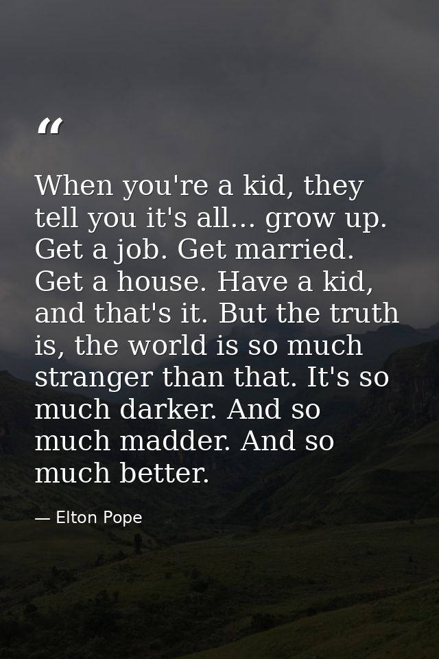 When you're a kid, they tell you it's all... grow up. Get a job. Get married. Get a house. Have a kid, and that's it. Bu — Elton Pope