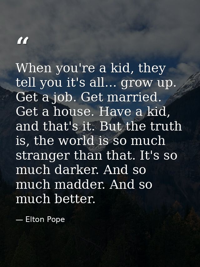When you're a kid, they tell you it's all... grow up. Get a job. Get married. Get a house. Have a kid, and that's it. Bu — Elton Pope
