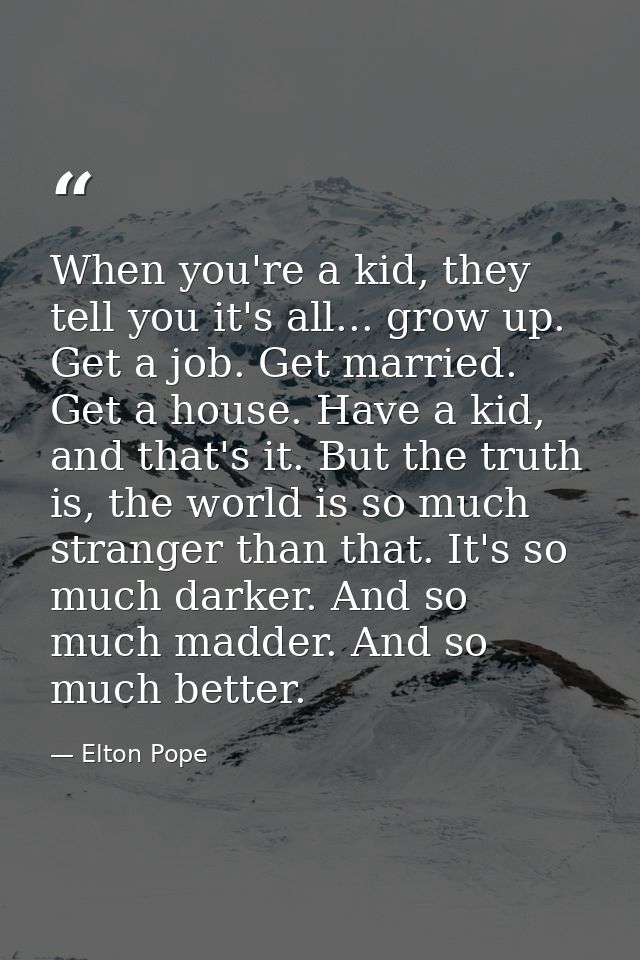 When you're a kid, they tell you it's all... grow up. Get a job. Get married. Get a house. Have a kid, and that's it. Bu — Elton Pope