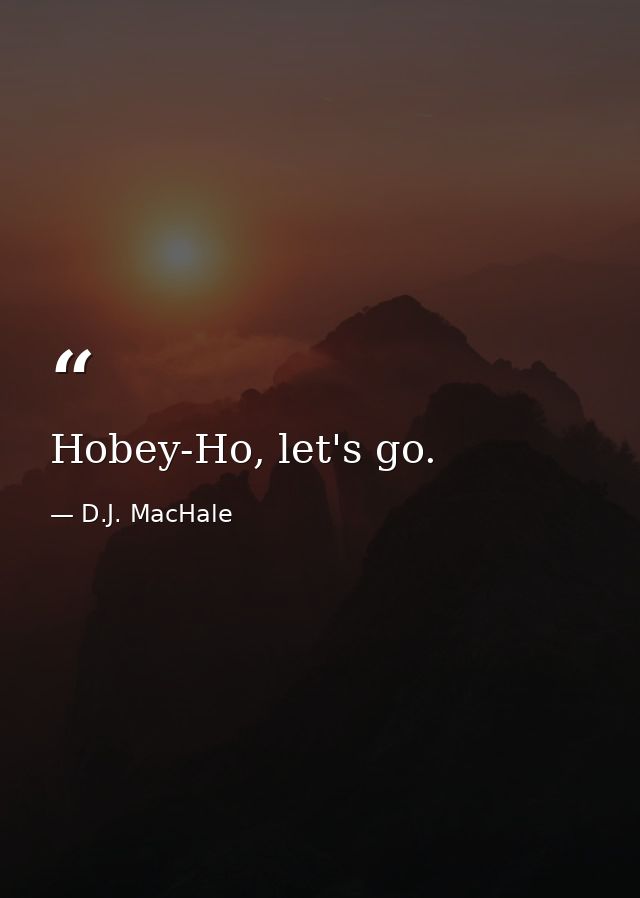 Hobey-Ho, let's go. — D.J. MacHale