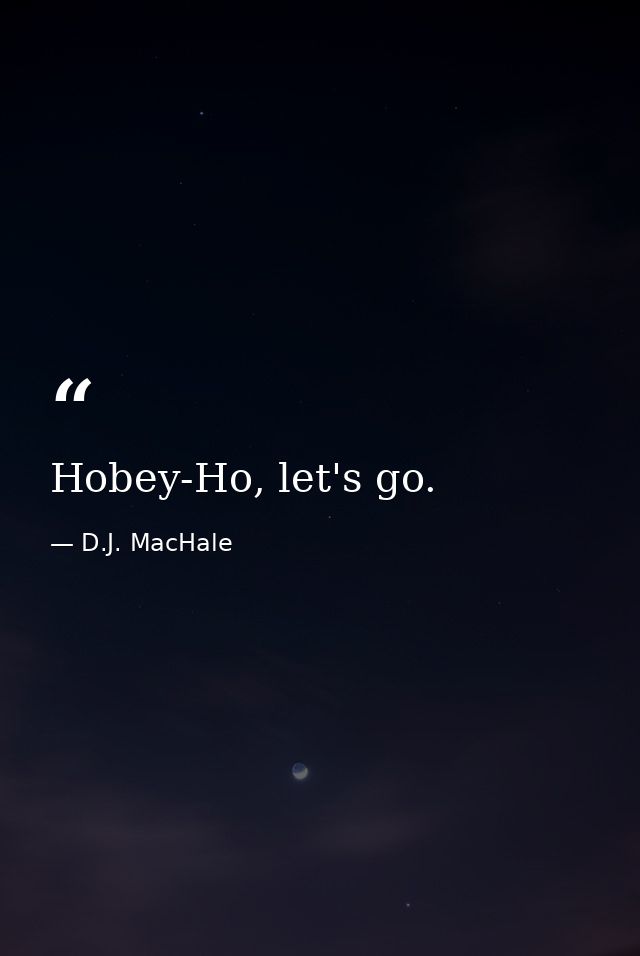 Hobey-Ho, let's go. — D.J. MacHale