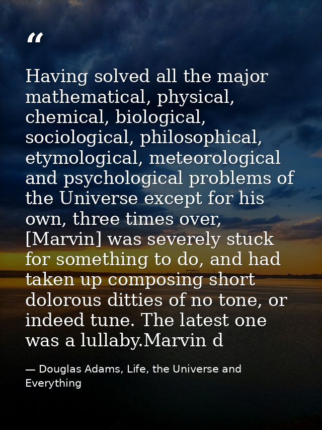 Having solved all the major mathematical, physical, chemical, biological, sociological, philosophical, etymological, met — Douglas Adams, Life, the Universe and Everything