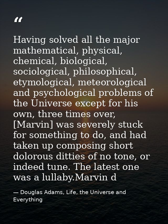 Having solved all the major mathematical, physical, chemical, biological, sociological, philosophical, etymological, met — Douglas Adams, Life, the Universe and Everything