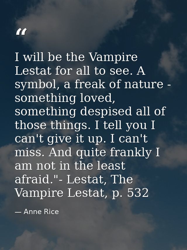 I will be the Vampire Lestat for all to see. A symbol, a freak of nature - something loved, something despised all of th — Anne Rice