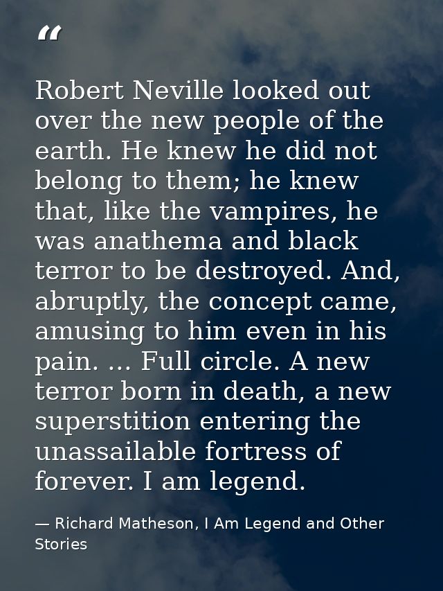 Robert Neville looked out over the new people of the earth. He knew he did not belong to them; he knew that, like the va — Richard Matheson, I Am Legend and Other Stories