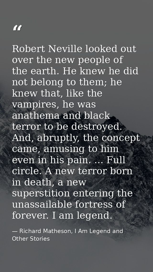 Robert Neville looked out over the new people of the earth. He knew he did not belong to them; he knew that, like the va — Richard Matheson, I Am Legend and Other Stories