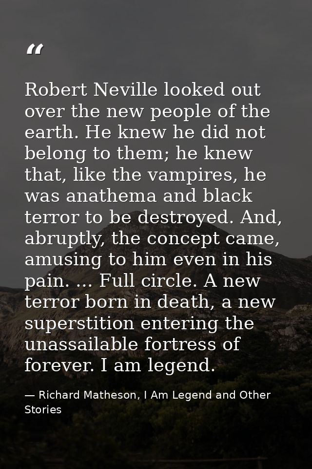 Robert Neville looked out over the new people of the earth. He knew he did not belong to them; he knew that, like the va — Richard Matheson, I Am Legend and Other Stories