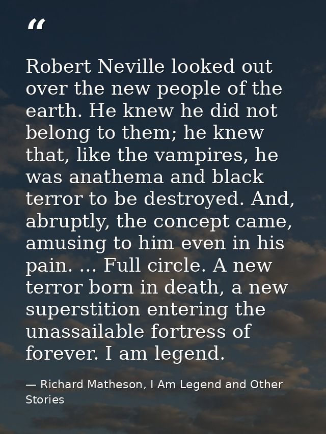 Robert Neville looked out over the new people of the earth. He knew he did not belong to them; he knew that, like the va — Richard Matheson, I Am Legend and Other Stories