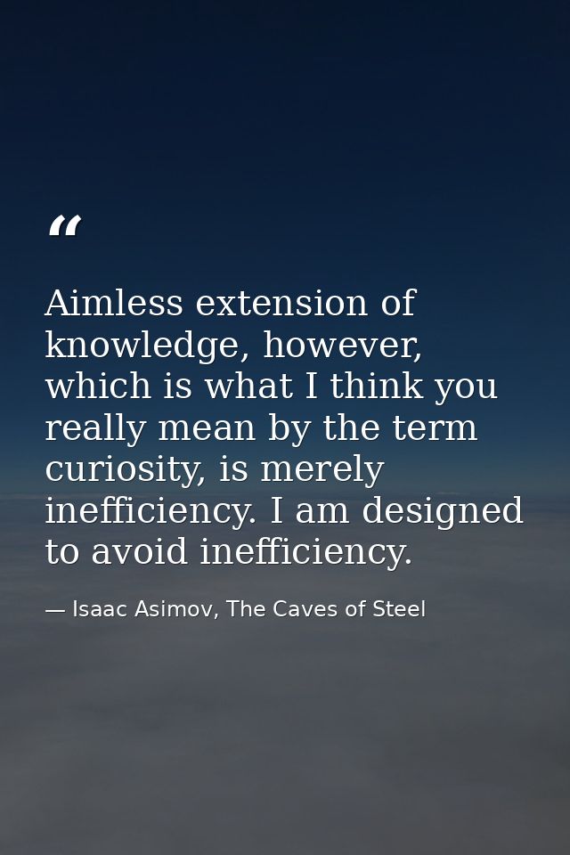 Aimless extension of knowledge, however, which is what I think you really mean by the term curiosity, is merely ineffici — Isaac Asimov, The Caves of Steel