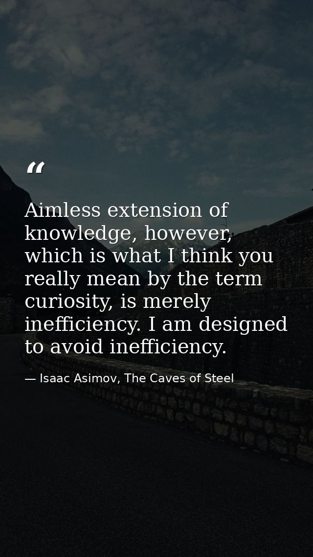 Aimless extension of knowledge, however, which is what I think you really mean by the term curiosity, is merely ineffici — Isaac Asimov, The Caves of Steel
