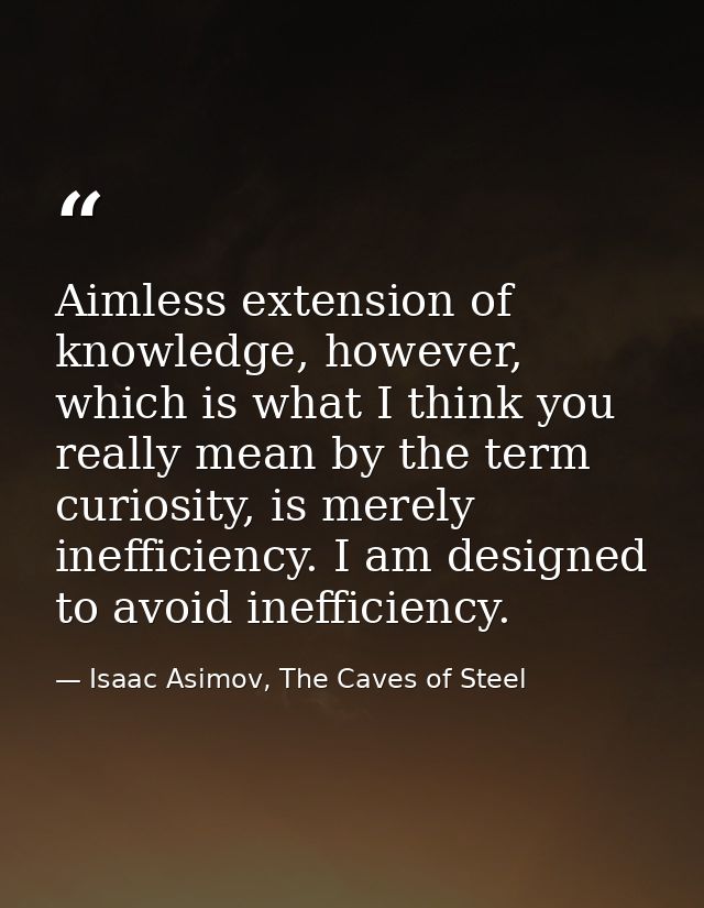 Aimless extension of knowledge, however, which is what I think you really mean by the term curiosity, is merely ineffici — Isaac Asimov, The Caves of Steel