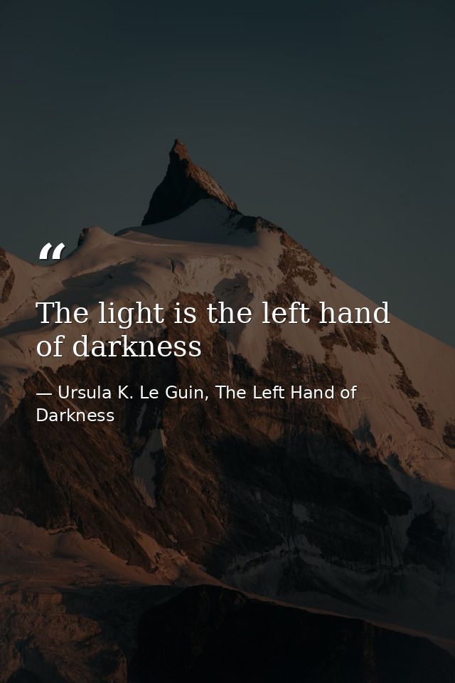 The light is the left hand of darkness — Ursula K. Le Guin, The Left Hand of Darkness