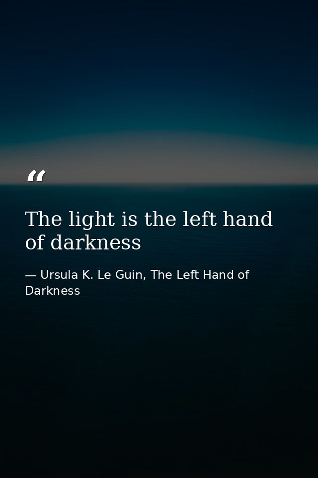 The light is the left hand of darkness — Ursula K. Le Guin, The Left Hand of Darkness