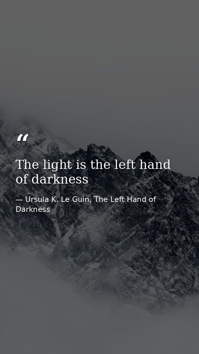 The light is the left hand of darkness — Ursula K. Le Guin, The Left Hand of Darkness