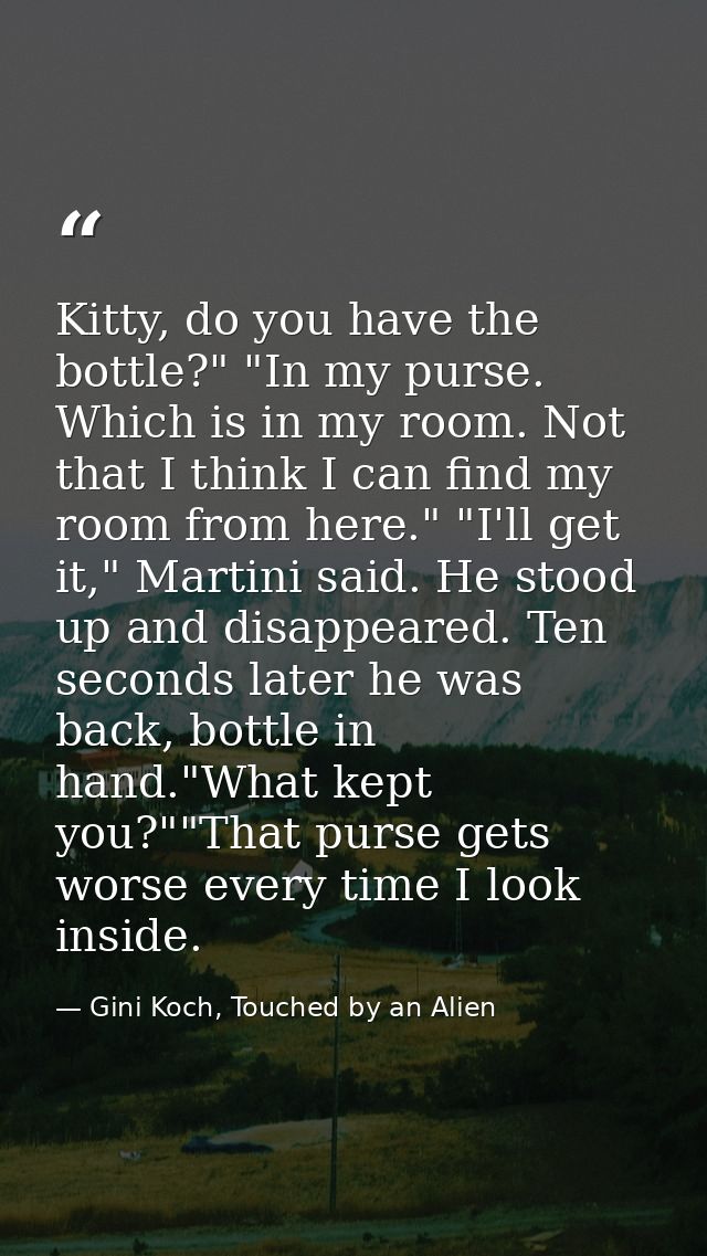 Kitty, do you have the bottle?" "In my purse. Which is in my room. Not that I think I can find my room from here." "I'll — Gini Koch, Touched by an Alien
