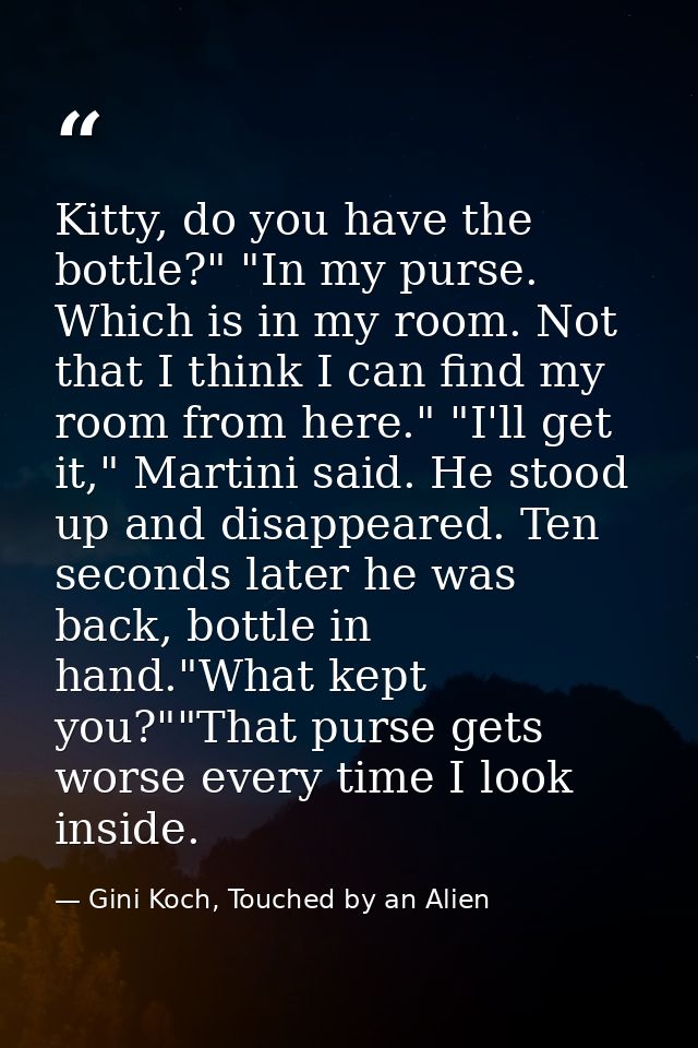 Kitty, do you have the bottle?" "In my purse. Which is in my room. Not that I think I can find my room from here." "I'll — Gini Koch, Touched by an Alien