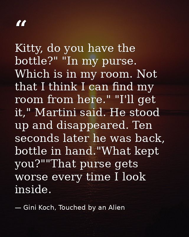 Kitty, do you have the bottle?" "In my purse. Which is in my room. Not that I think I can find my room from here." "I'll — Gini Koch, Touched by an Alien