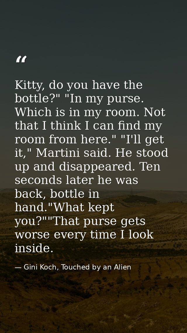 Kitty, do you have the bottle?" "In my purse. Which is in my room. Not that I think I can find my room from here." "I'll — Gini Koch, Touched by an Alien