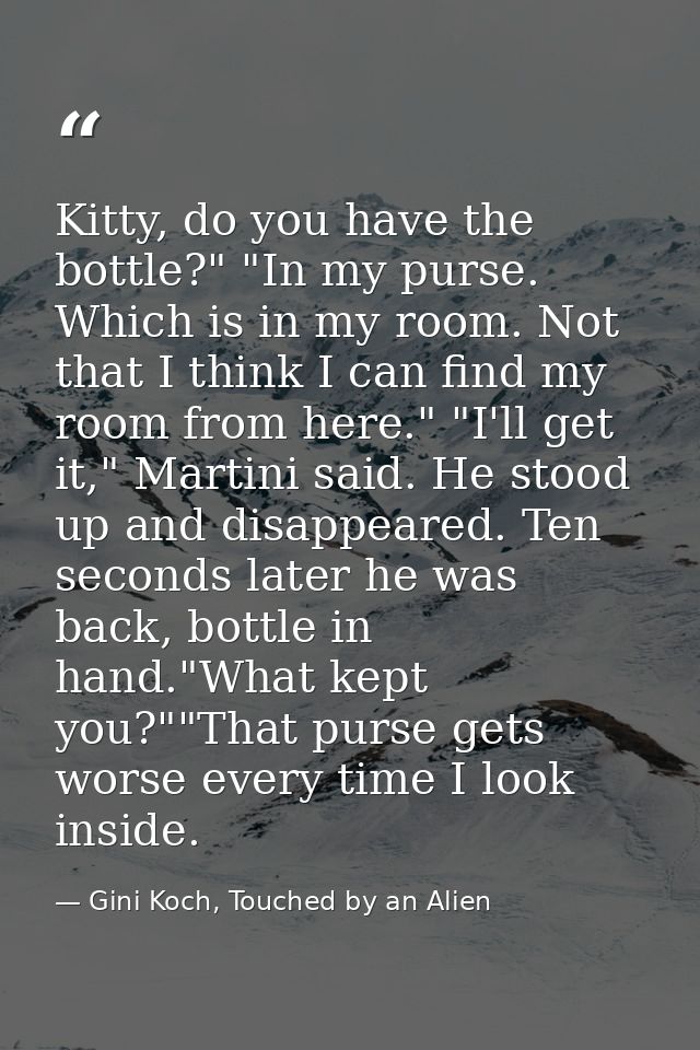 Kitty, do you have the bottle?" "In my purse. Which is in my room. Not that I think I can find my room from here." "I'll — Gini Koch, Touched by an Alien