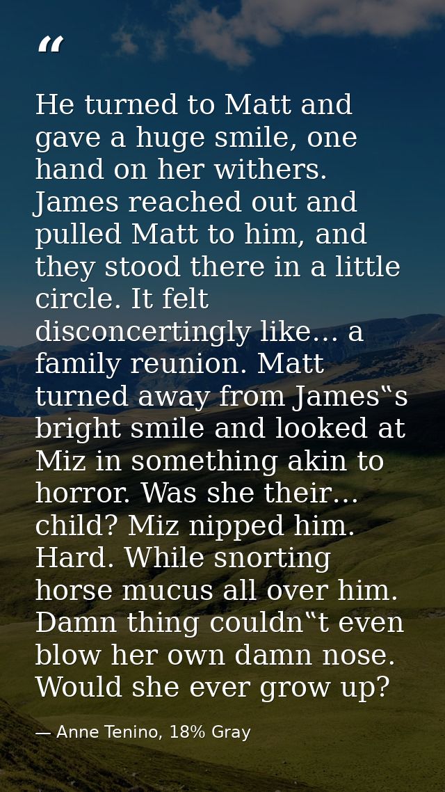 He turned to Matt and gave a huge smile, one hand on her withers. James reached out and pulled Matt to him, and they sto — Anne Tenino, 18% Gray