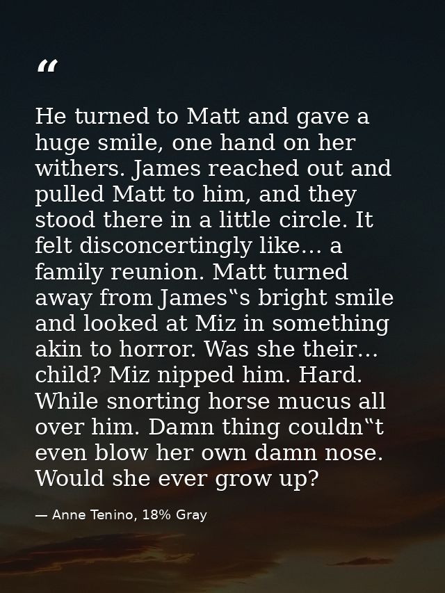 He turned to Matt and gave a huge smile, one hand on her withers. James reached out and pulled Matt to him, and they sto — Anne Tenino, 18% Gray