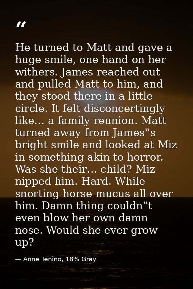 He turned to Matt and gave a huge smile, one hand on her withers. James reached out and pulled Matt to him, and they sto — Anne Tenino, 18% Gray