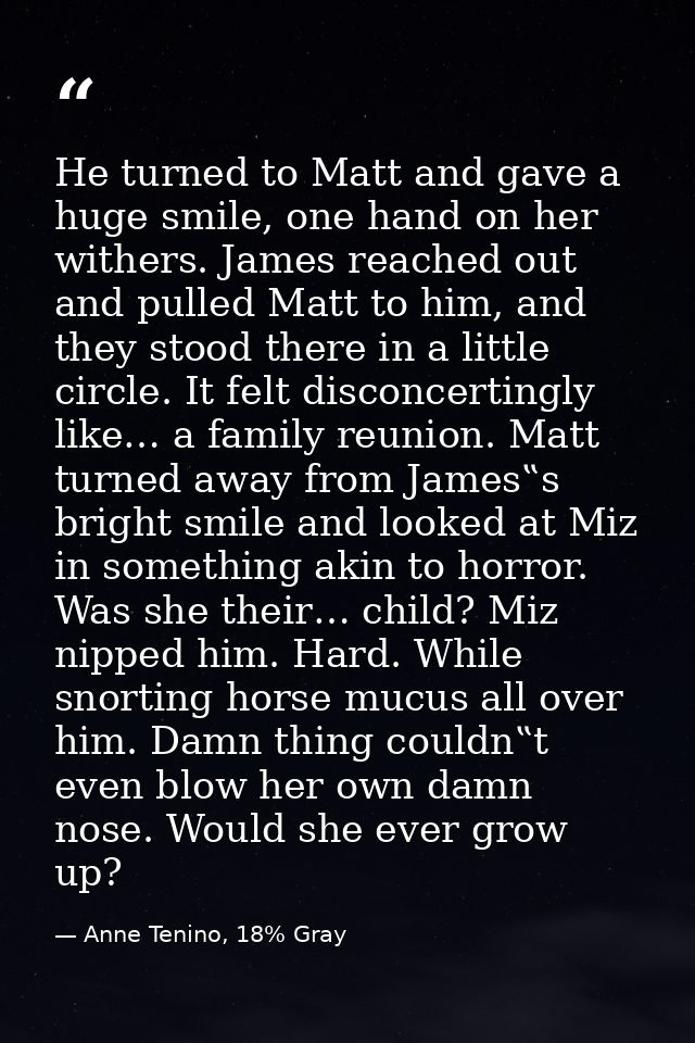 He turned to Matt and gave a huge smile, one hand on her withers. James reached out and pulled Matt to him, and they sto — Anne Tenino, 18% Gray