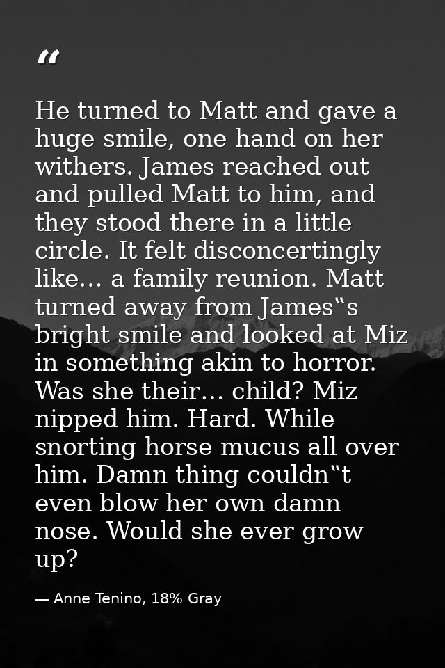 He turned to Matt and gave a huge smile, one hand on her withers. James reached out and pulled Matt to him, and they sto — Anne Tenino, 18% Gray