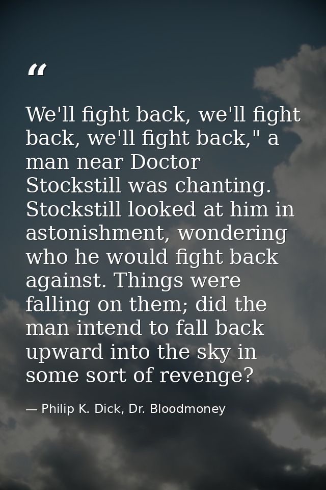 We'll fight back, we'll fight back, we'll fight back," a man near Doctor Stockstill was chanting. Stockstill looked at h — Philip K. Dick, Dr. Bloodmoney