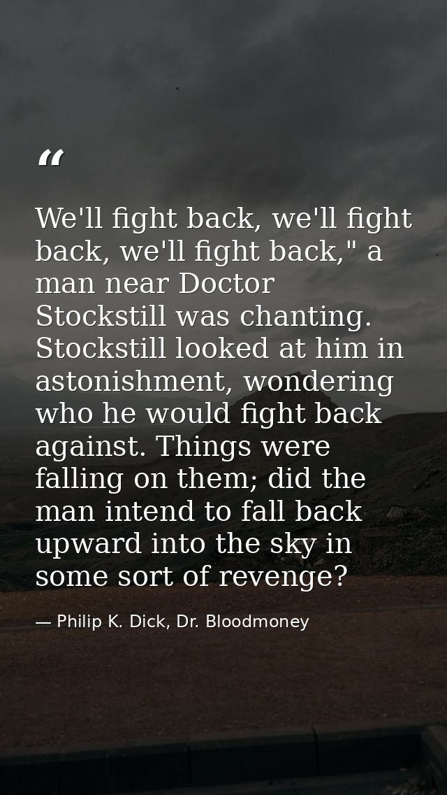 We'll fight back, we'll fight back, we'll fight back," a man near Doctor Stockstill was chanting. Stockstill looked at h — Philip K. Dick, Dr. Bloodmoney