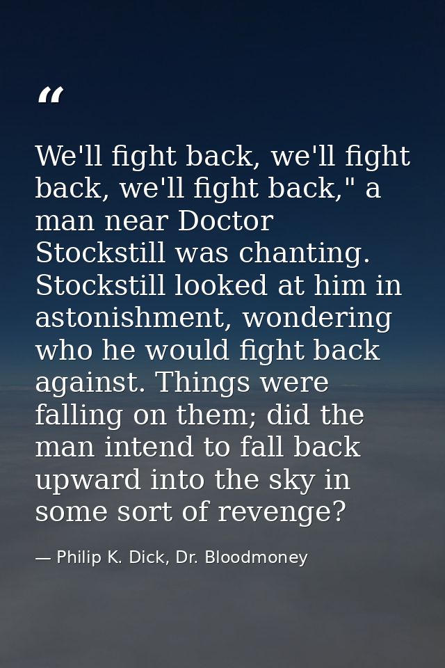 We'll fight back, we'll fight back, we'll fight back," a man near Doctor Stockstill was chanting. Stockstill looked at h — Philip K. Dick, Dr. Bloodmoney