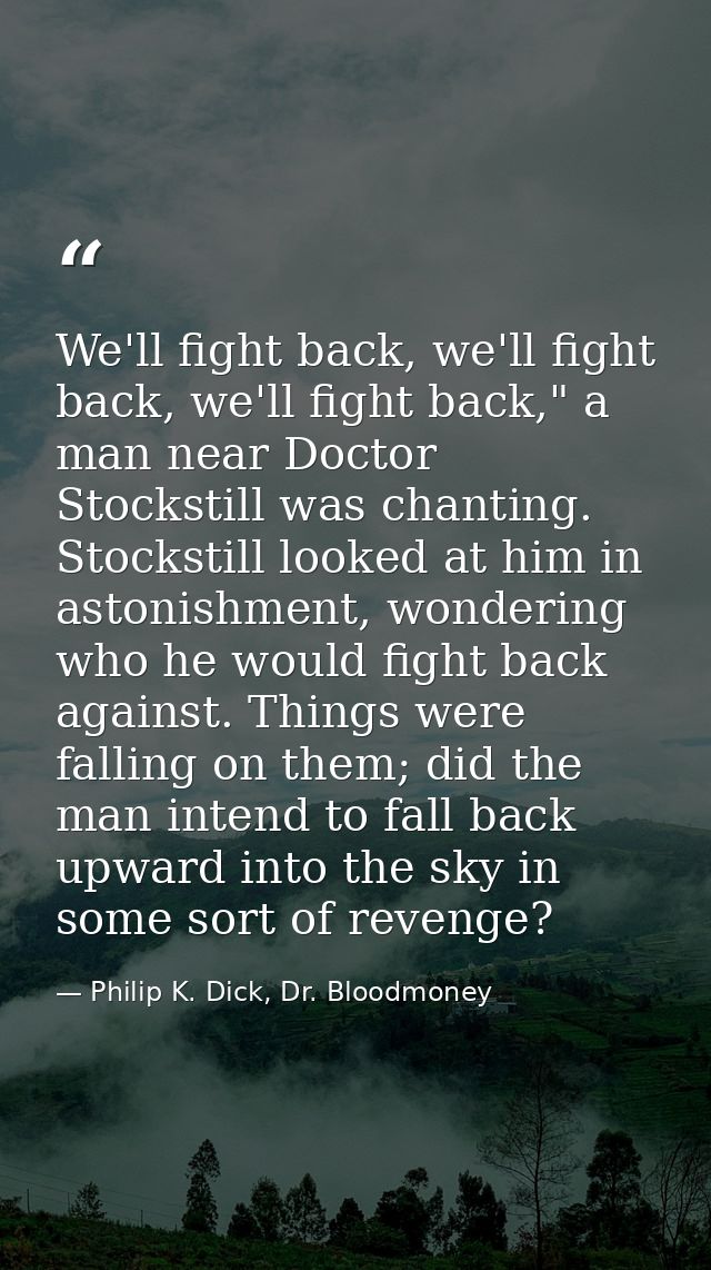 We'll fight back, we'll fight back, we'll fight back," a man near Doctor Stockstill was chanting. Stockstill looked at h — Philip K. Dick, Dr. Bloodmoney